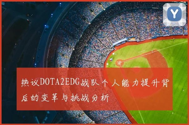 热议DOTA2EDG战队个人能力提升背后的变革与挑战分析
