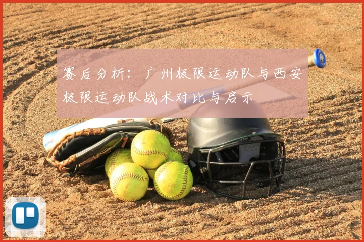 赛后分析：广州极限运动队与西安极限运动队战术对比与启示