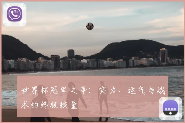 世界杯冠军之争:实力、运气与战术的终极较量