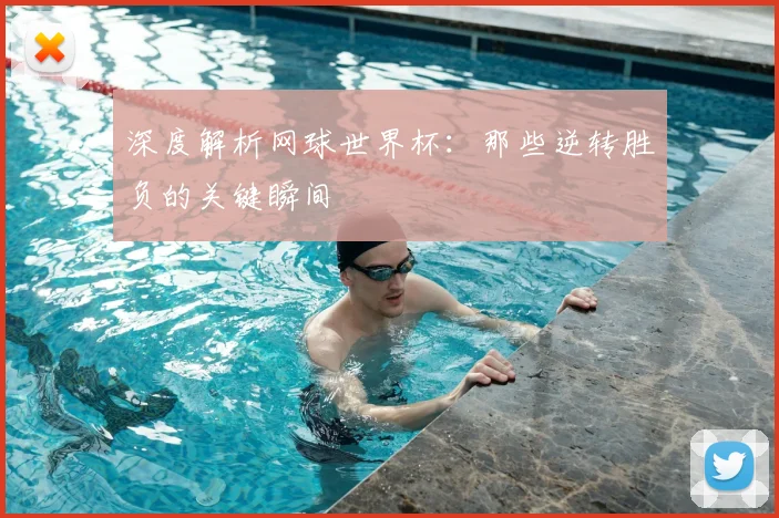 深度解析网球世界杯：那些逆转胜负的关键瞬间