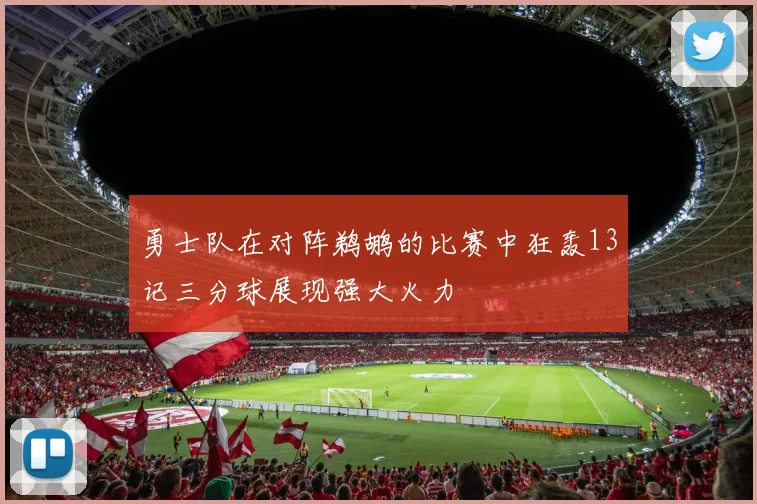 勇士队在对阵鹈鹕的比赛中狂轰13记三分球展现强大火力