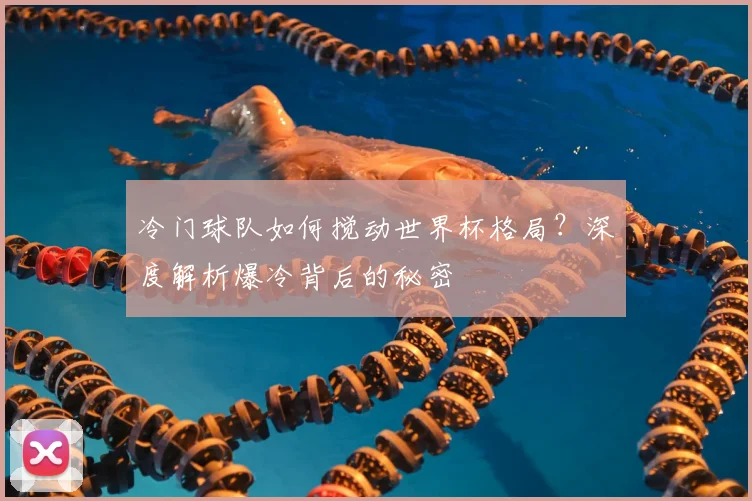 冷门球队如何搅动世界杯格局?深度解析爆冷背后的秘密