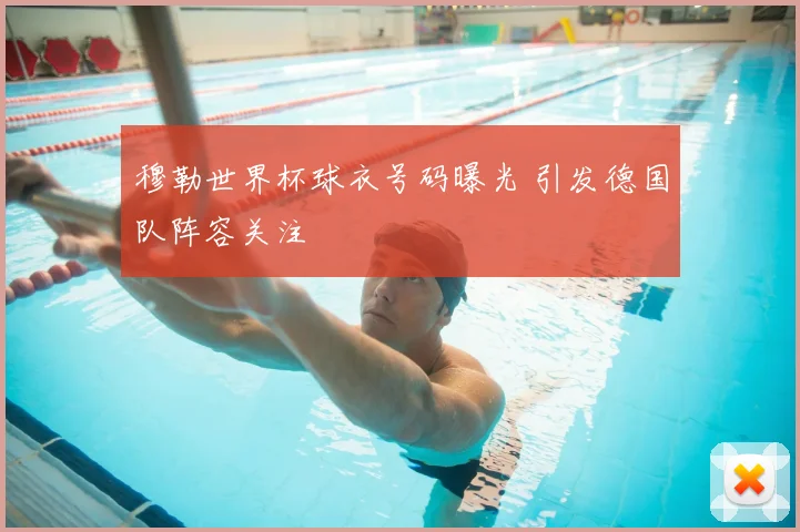 穆勒世界杯球衣号码曝光 引发德国队阵容关注