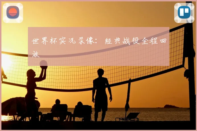 世界杯实况录像:经典战役全程回放
