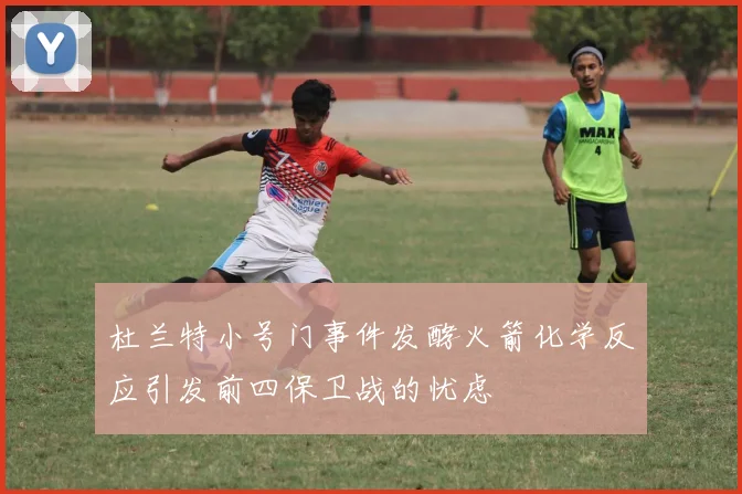 杜兰特小号门事件发酵火箭化学反应引发前四保卫战的忧虑