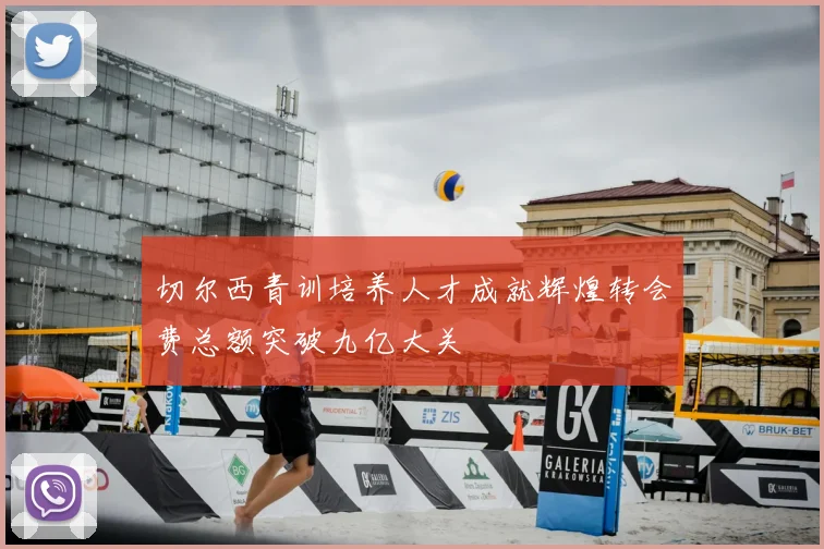 切尔西青训培养人才成就辉煌转会费总额突破九亿大关