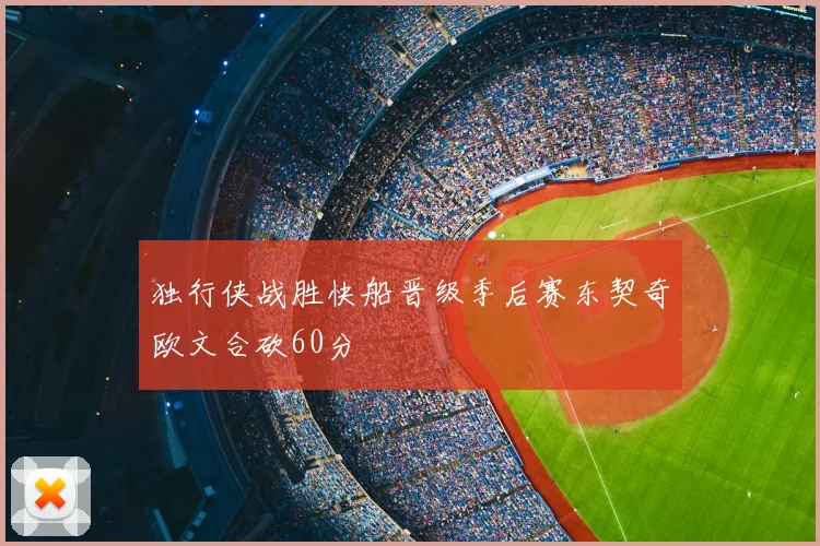 独行侠战胜快船晋级季后赛东契奇欧文合砍60分