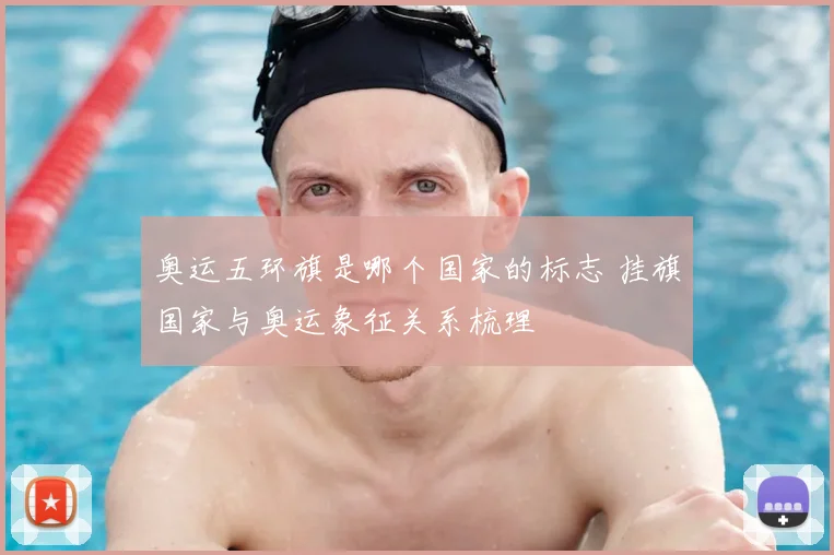 奥运五环旗是哪个国家的标志 挂旗国家与奥运象征关系梳理